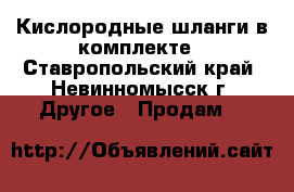 Кислородные шланги в комплекте - Ставропольский край, Невинномысск г. Другое » Продам   